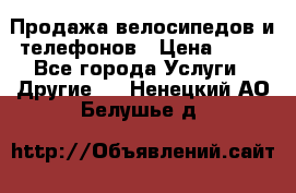 Продажа велосипедов и телефонов › Цена ­ 10 - Все города Услуги » Другие   . Ненецкий АО,Белушье д.